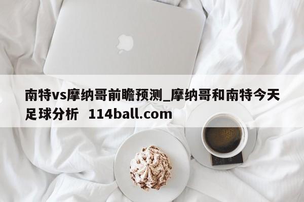 南特vs摩纳哥前瞻预测_摩纳哥和南特今天足球分析  114ball.com