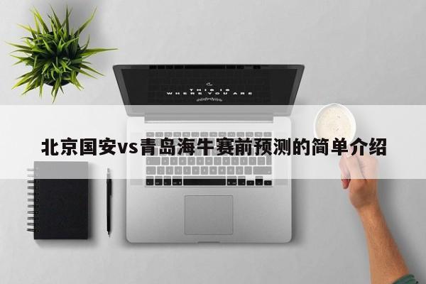 北京国安vs青岛海牛赛前预测的简单介绍