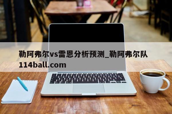 勒阿弗尔vs雷恩分析预测_勒阿弗尔队  114ball.com