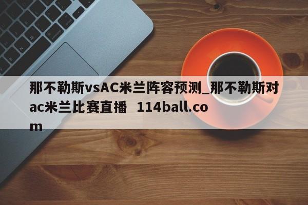 那不勒斯vsAC米兰阵容预测_那不勒斯对ac米兰比赛直播  114ball.com